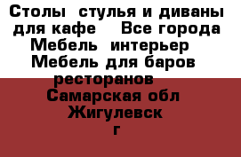 Столы, стулья и диваны для кафе. - Все города Мебель, интерьер » Мебель для баров, ресторанов   . Самарская обл.,Жигулевск г.